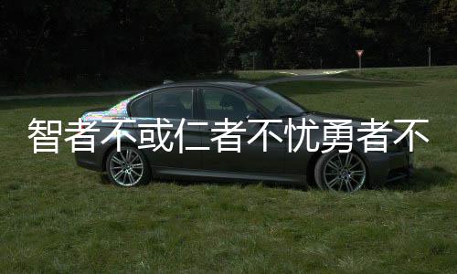 智者不或仁者不憂勇者不懼（仁者不憂 勇者不懼）