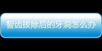 智齒拔除后的牙洞怎么辦？不知道牙洞會長平嗎戳這里...