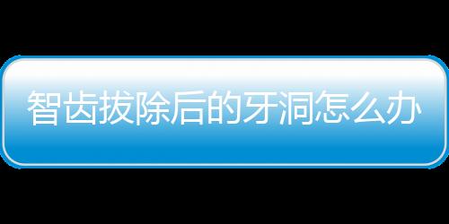 智齒拔除后的牙洞怎么辦？不知道牙洞會長平嗎戳這里...