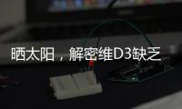 曬太陽，解密維D3缺乏的真相