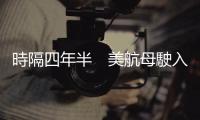 時隔四年半　美航母駛入朝鮮半島外海