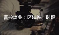 晉控煤業(yè)：區(qū)域性、時段性、品種性的煤炭供需矛盾依然存在