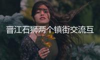 晉江石獅兩個鎮街交流互動