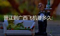 晉江到廣西飛機要多久:晉江飛河池