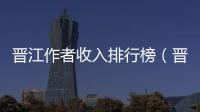 晉江作者收入排行榜（晉江作者收入）