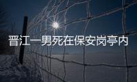 晉江一男死在保安崗亭內 警察初步排查非他殺