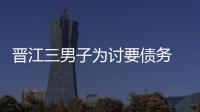 晉江三男子為討要債務(wù) 毆打并拘禁欠債人觸犯法律