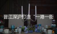 晉江深滬打造“一港一街一園一中心”