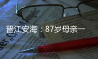 晉江安海：87歲母親一紙訴狀 告64歲養子不養老