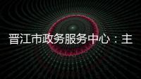 晉江市政務服務中心：主動靠前服務，讓政務服務更暖心
