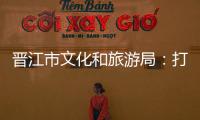 晉江市文化和旅游局：打造“非遺+”，創(chuàng)新非遺保護(hù)傳承
