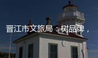 晉江市文旅局：樹品牌，推進項目建設，加強項目招商