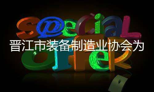 晉江市裝備制造業協會為企業提供公益法律服務
