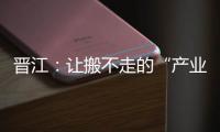 晉江：讓搬不走的“產(chǎn)業(yè)優(yōu)勢”變“工貿(mào)勝勢”
