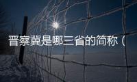 晉察冀是哪三省的簡(jiǎn)稱（晉察冀是哪三省）