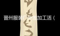 晉州服裝廠外發(fā)加工活（晉州服裝廠有招工的嗎）