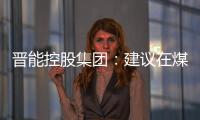 晉能控股集團：建議在煤炭資源配置、煤礦接續(xù)項目方面予以支持