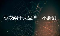 晾衣架十大品牌：不斷創新不斷發展 做好戰略布局