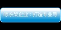 晾衣架企業：打造專業導購人員 獲得更多市場席位