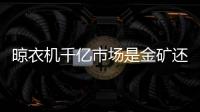 晾衣機千億市場是金礦還是泡沫？