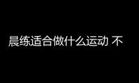晨練適合做什么運動 不要太激烈