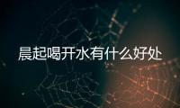 晨起喝開水有什么好處