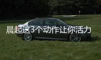 晨起這3個(gè)動(dòng)作讓你活力一整天
