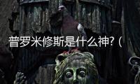 普羅米修斯是什么神?（普羅米修斯是什么神）