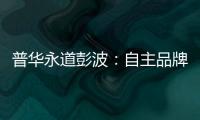 普華永道彭波：自主品牌關(guān)注度正在逆襲