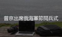 普京出席俄海軍節閱兵式　稱俄軍將裝備「鋯石」高超音速導彈