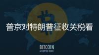 普京對特朗普征收關稅看法：聽不進任何勸告