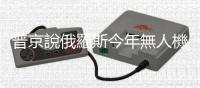 普京說俄羅斯今年無人機產(chǎn)量將達去年10倍