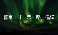 普京：「一帶一路」倡議具有廣闊發展前景