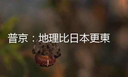 普京：地理比日本更東　俄羅斯才是「日出之國」