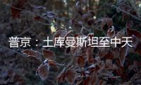 普京：土庫曼斯坦至中天然氣管道不影響俄對華輸氣