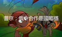 普京：俄中合作是國際穩定的重要因素之一