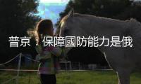 普京：保障國防能力是俄羅斯最重要的國家任務(wù)