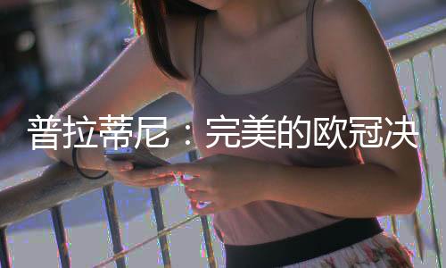 普拉蒂尼：完美的歐冠決賽氛圍