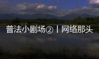 普法小劇場②丨網絡那頭的老鄉