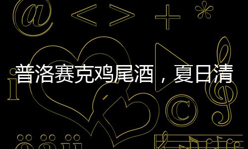 普洛賽克雞尾酒，夏日清爽享不停