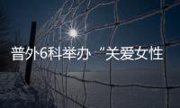 普外6科舉辦“關愛女性?攜手共行”醫患溝通會