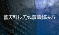 普天科技無線覆蓋解決方案在行業場景全面“落地開花”