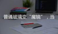 普通玻璃變“魔鏡”，當(dāng)玻璃遇上全息技術(shù),玻璃技術(shù)