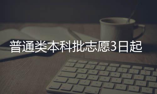 普通類本科批志愿3日起填報(bào)