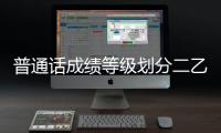 普通話成績等級劃分二乙（普通話成績等級劃分）