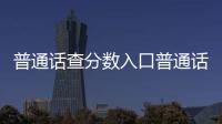 普通話查分數入口普通話查分