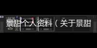 景甜個人資料（關于景甜個人資料的基本情況說明介紹）