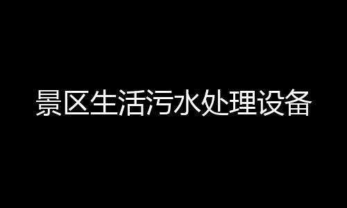 景區(qū)生活污水處理設(shè)備