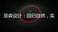 景森設計：回歸自然，實現當代宜居夢想（組圖）
