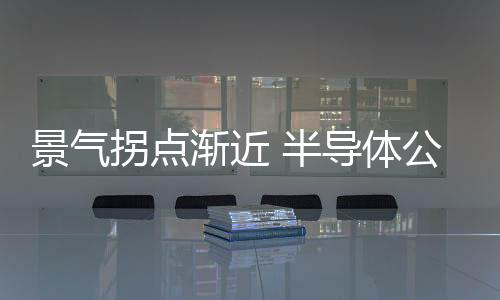 景氣拐點(diǎn)漸近 半導(dǎo)體公司業(yè)績(jī)分化提速